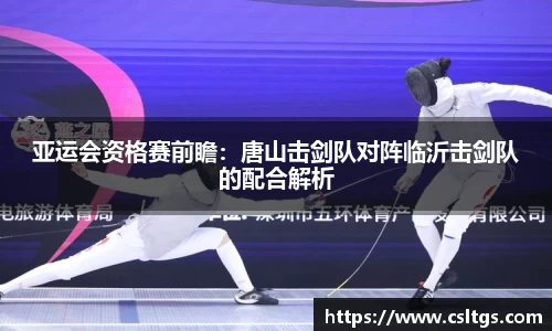 亚运会资格赛前瞻：唐山击剑队对阵临沂击剑队的配合解析