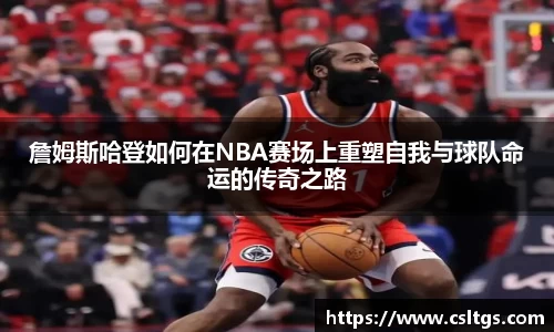 詹姆斯哈登如何在NBA赛场上重塑自我与球队命运的传奇之路