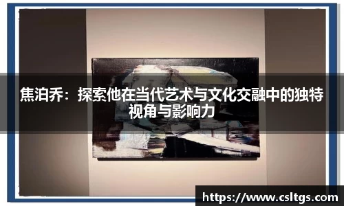 焦泊乔：探索他在当代艺术与文化交融中的独特视角与影响力